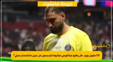 30 مليون يورو.. هل يطيح جيانلويجي دوناروما بإيدرسون من عرين مانشستر سيتي؟ 1